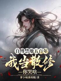自缚禁地五百年，我当散修你哭啥免费阅读_自缚禁地五百年，我当散修你哭啥