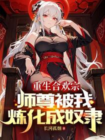 重生合欢宗，师尊被我炼化成奴隶免费阅读_重生合欢宗，师尊被我炼化成奴隶
