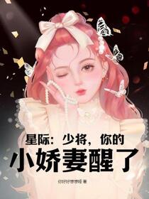 星际：少将，你的小娇妻醒了免费阅读_星际：少将，你的小娇妻醒了