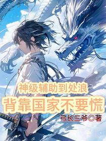 神级辅助到处浪，背靠国家不要慌免费阅读_神级辅助到处浪，背靠国家不要慌