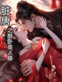 脏唐之醉卧美人膝免费阅读_脏唐之醉卧美人膝