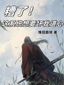 糟了！这系统想要坏我道心免费阅读_糟了！这系统想要坏我道心
