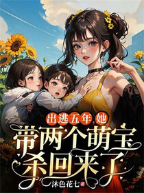 出逃五年，她带两个萌宝杀回来了免费阅读_出逃五年，她带两个萌宝杀回来了