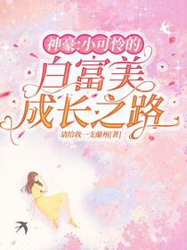 神豪：小可怜的白富美成长之路免费阅读_神豪：小可怜的白富美成长之路