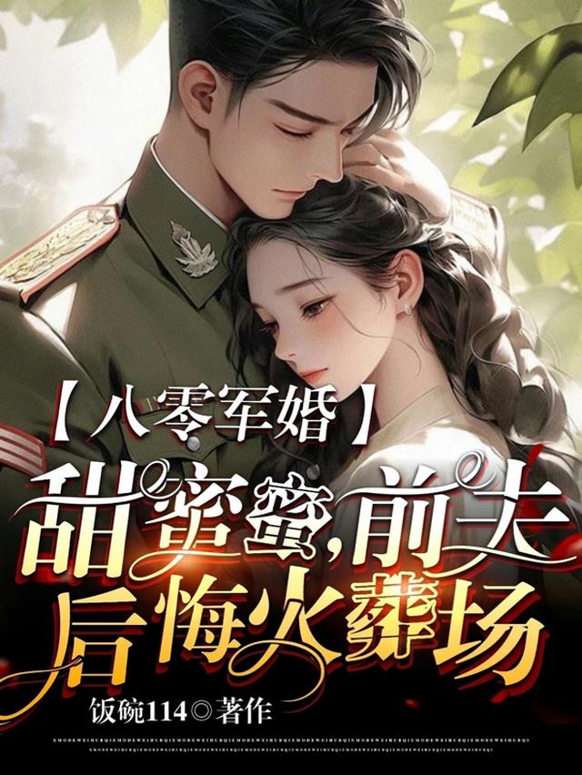 八零军婚甜蜜蜜，前夫后悔火葬场免费阅读_八零军婚甜蜜蜜，前夫后悔火葬场