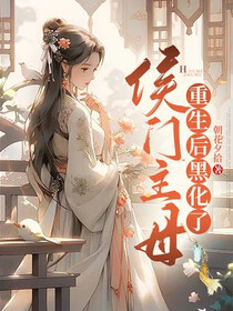 侯门主母重生后黑化了免费阅读_侯门主母重生后黑化了
