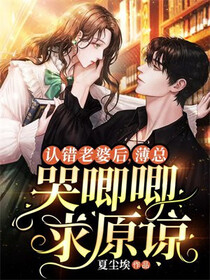 认错老婆后，薄总哭唧唧求原谅免费阅读_认错老婆后，薄总哭唧唧求原谅