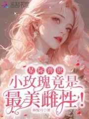 星际兽世：小玫瑰竟是最美雌性！免费阅读_星际兽世：小玫瑰竟是最美雌性！