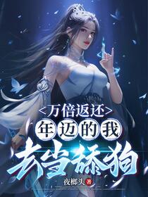 万倍返还，年迈的我去当舔狗免费阅读_万倍返还，年迈的我去当舔狗