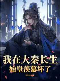 我在大秦长生，始皇羡慕坏了免费阅读_我在大秦长生，始皇羡慕坏了