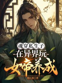 魂穿私生子，在异界玩女帝养成免费阅读_魂穿私生子，在异界玩女帝养成
