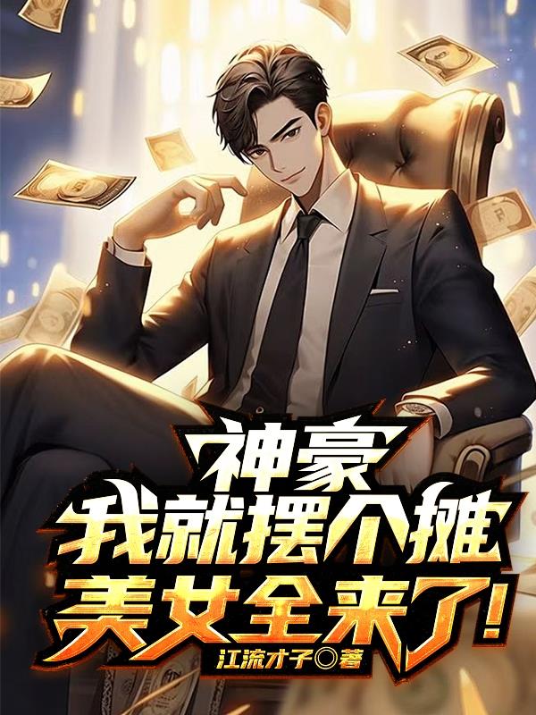 神豪：我就摆个摊，美女全来了！免费阅读_神豪：我就摆个摊，美女全来了！