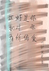 正好是你就对你有所偏爱免费阅读_正好是你就对你有所偏爱