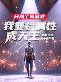 开局全网群嘲，我靠捡属性成天王免费阅读_开局全网群嘲，我靠捡属性成天王