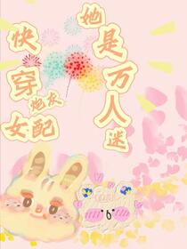 快穿，炮灰女配她是万人迷免费阅读_快穿，炮灰女配她是万人迷