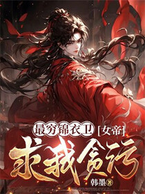 最穷锦衣卫，女帝求我贪污免费阅读_最穷锦衣卫，女帝求我贪污