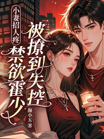 小妻招人疼，禁欲霍少被撩到失控免费阅读_小妻招人疼，禁欲霍少被撩到失控