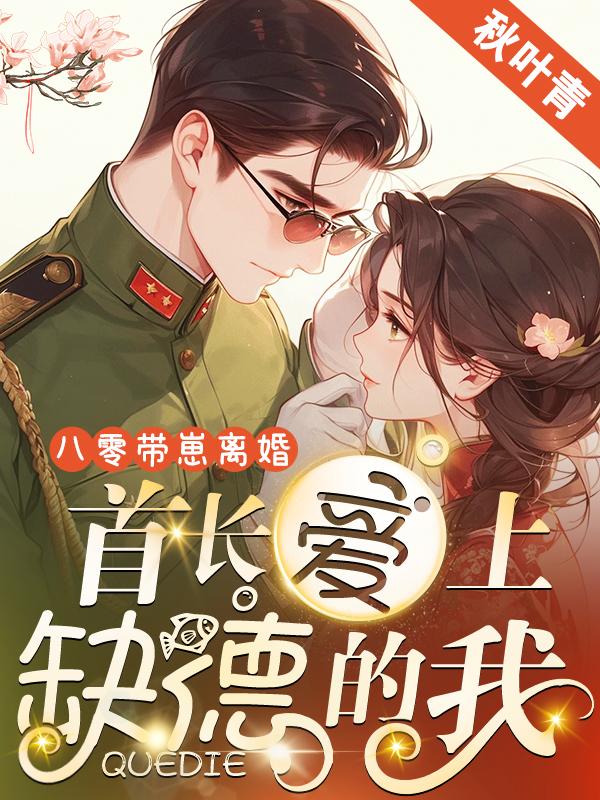 八零带崽离婚，首长爱上缺德的我免费阅读_八零带崽离婚，首长爱上缺德的我