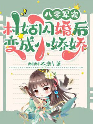 八零军宠：村姑闪婚后变成小娇娇免费阅读_八零军宠：村姑闪婚后变成小娇娇