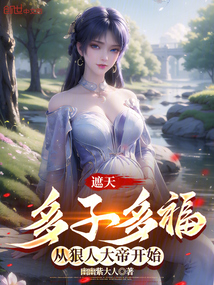 遮天：多子多福，从狠人开始免费阅读_遮天：多子多福，从狠人开始