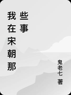 我在宋朝那些事免费阅读_我在宋朝那些事