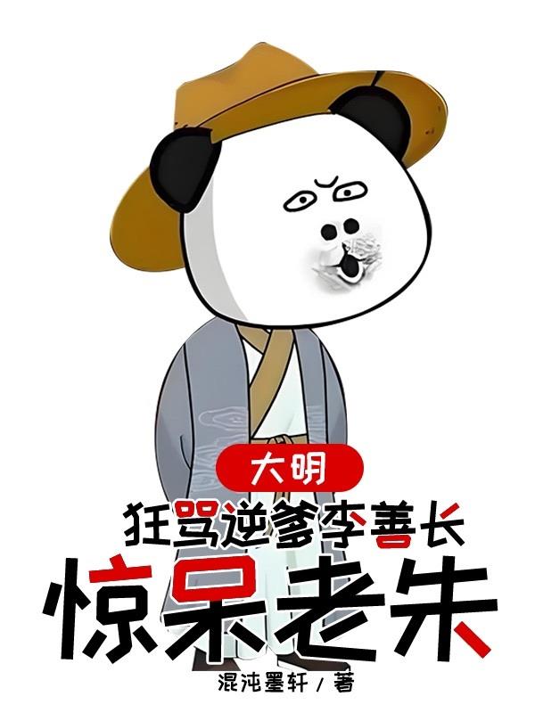 大明，狂骂逆爹李善长，惊呆老朱免费阅读_大明，狂骂逆爹李善长，惊呆老朱