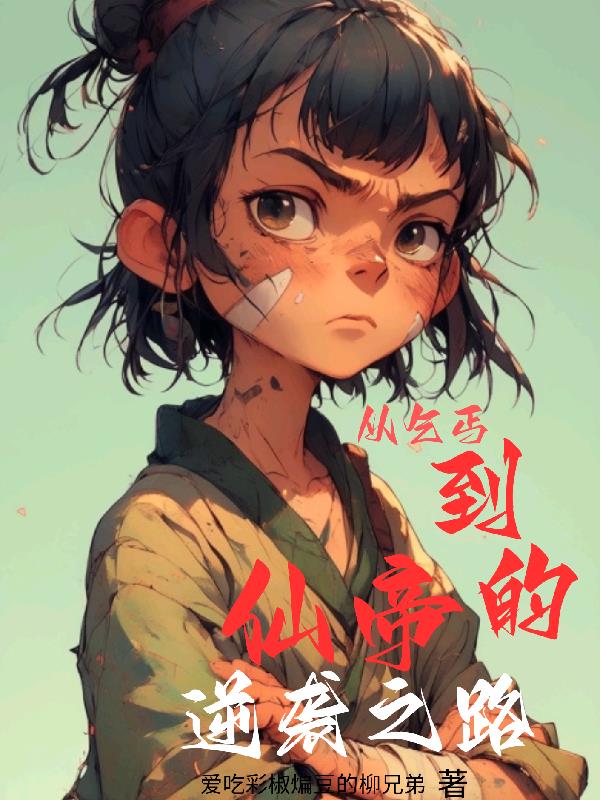 从乞丐到仙帝的逆袭之路免费阅读_从乞丐到仙帝的逆袭之路