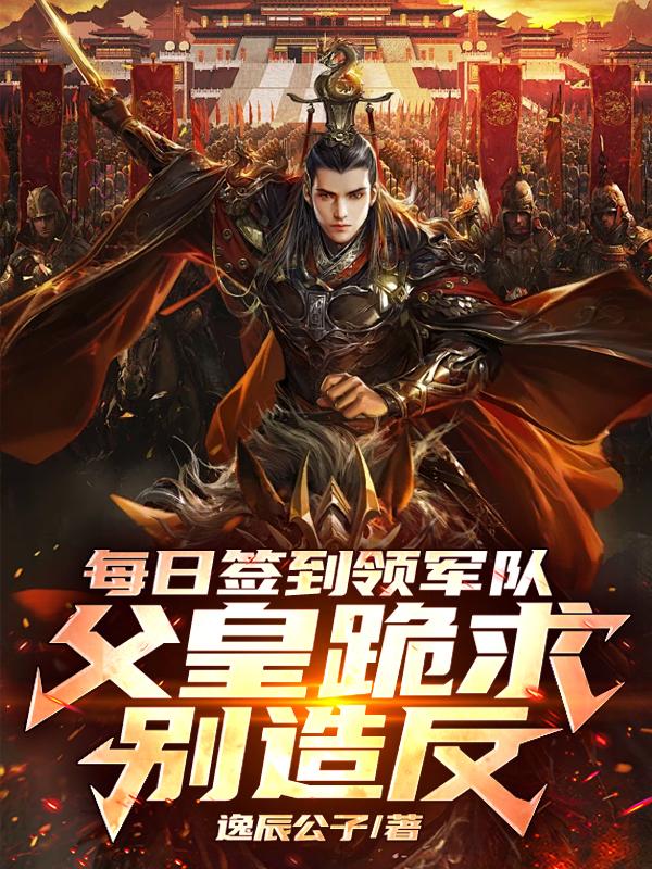 每日签到领军队，父皇跪求别造反免费阅读_每日签到领军队，父皇跪求别造反