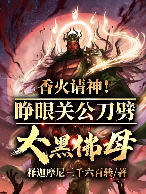 香火请神！睁眼关公刀劈大黑佛母免费阅读_香火请神！睁眼关公刀劈大黑佛母
