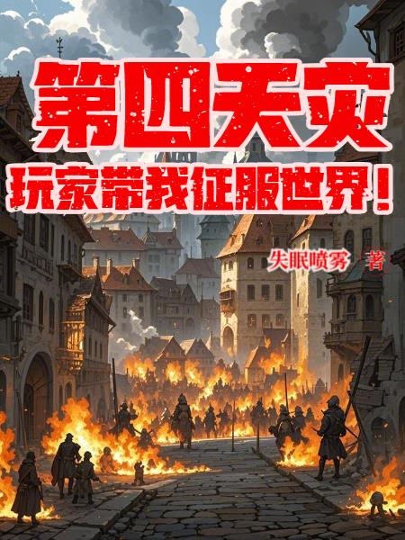 第四天灾，玩家带我征服世界！免费阅读_第四天灾，玩家带我征服世界！