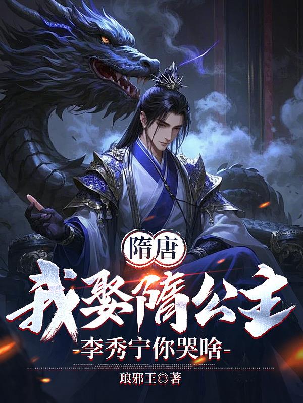 隋唐：我娶隋公主，李秀宁你哭啥免费阅读_隋唐：我娶隋公主，李秀宁你哭啥