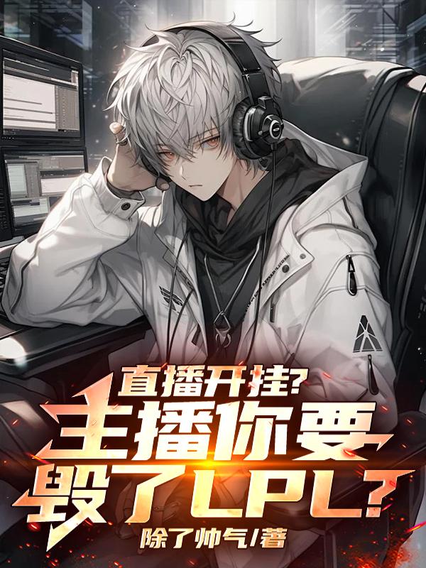 直播开挂？主播你要毁了LPL？免费阅读_直播开挂？主播你要毁了LPL？