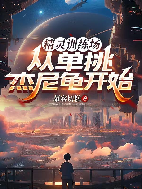 精灵训练场：从单挑杰尼龟开始免费阅读_精灵训练场：从单挑杰尼龟开始