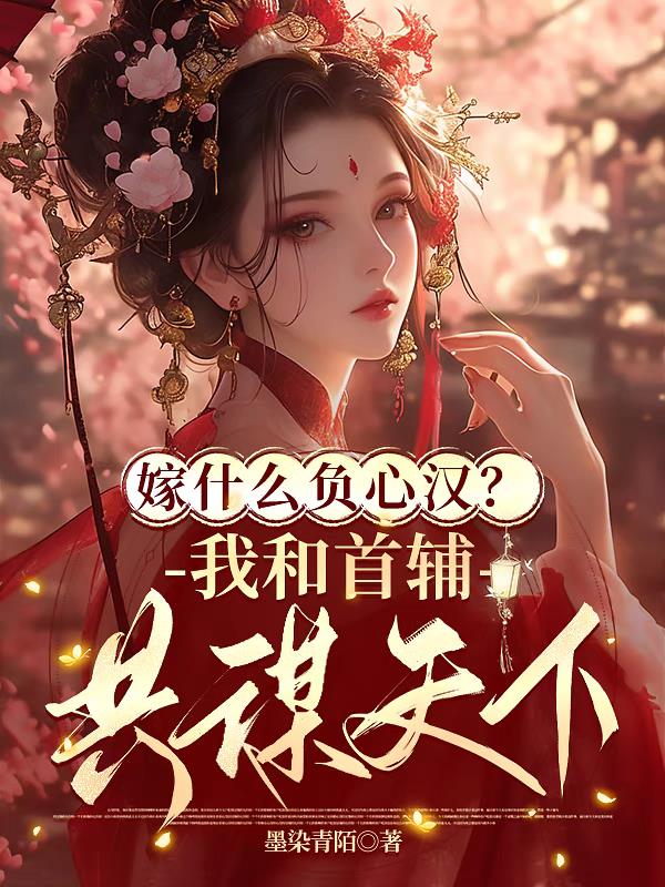 嫁什么负心汉？我和首辅共谋天下免费阅读_嫁什么负心汉？我和首辅共谋天下