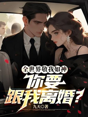 全世界敬我如神，你要跟我离婚？免费阅读_全世界敬我如神，你要跟我离婚？