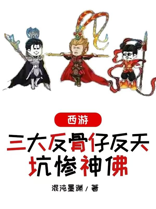 西游，三大反骨仔反天，坑惨神佛免费阅读_西游，三大反骨仔反天，坑惨神佛