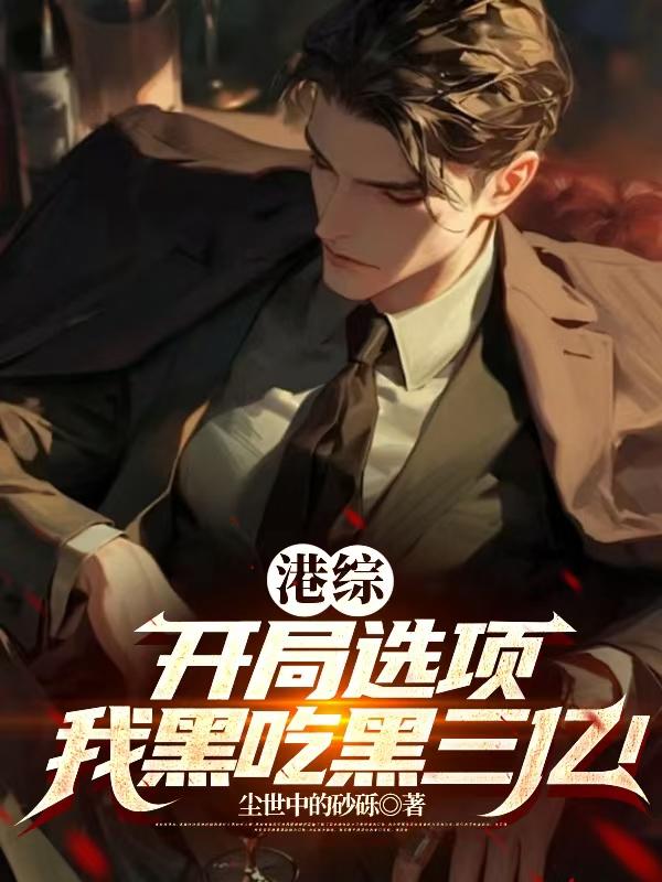 港综：开局选项，我黑吃黑三亿！免费阅读_港综：开局选项，我黑吃黑三亿！