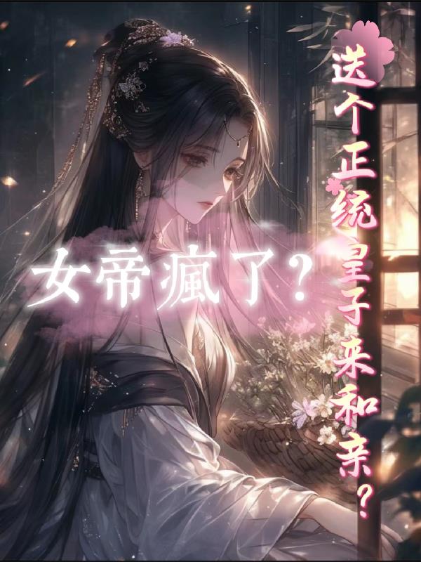 送个正统皇子来和亲？女帝疯了？免费阅读_送个正统皇子来和亲？女帝疯了？
