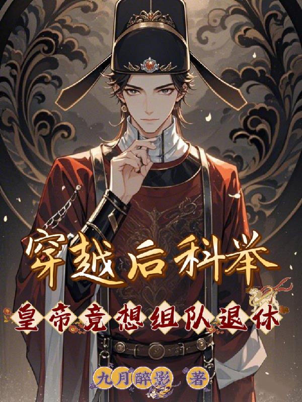 穿越后科举，皇帝竟想组队退休免费阅读_穿越后科举，皇帝竟想组队退休