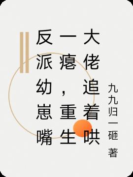 反派幼崽嘴一瘪，重生大佬追着哄免费阅读_反派幼崽嘴一瘪，重生大佬追着哄