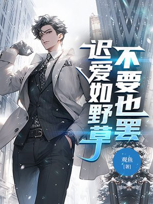 迟爱如野草，不要也罢免费阅读_迟爱如野草，不要也罢