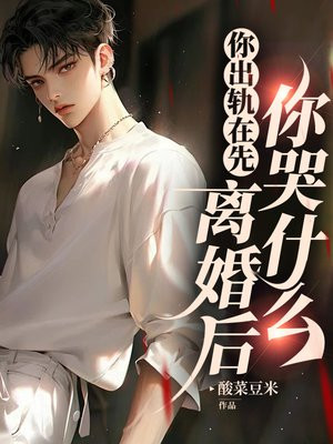 你出轨在先，离婚后你哭什么免费阅读_你出轨在先，离婚后你哭什么