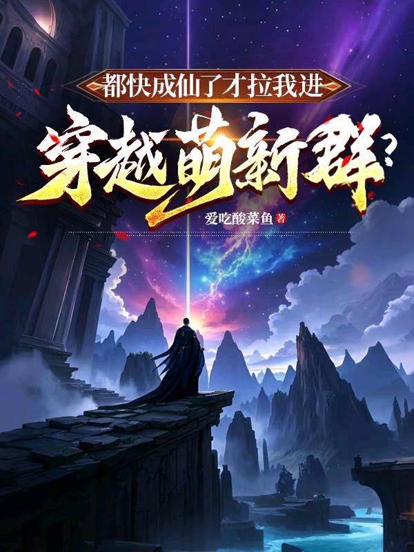 都快成仙了才拉我进穿越萌新群？免费阅读_都快成仙了才拉我进穿越萌新群？