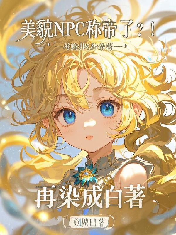 美貌npc称帝了？！免费阅读_美貌npc称帝了？！