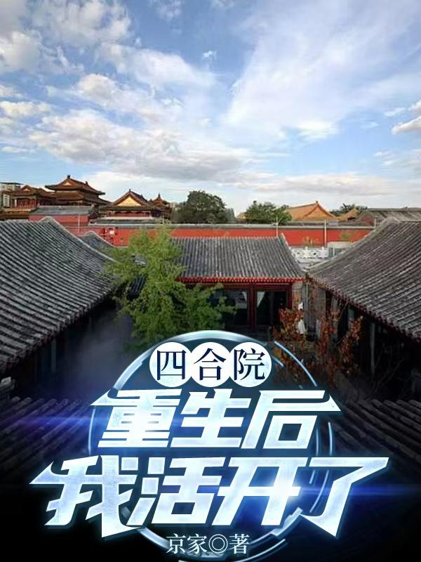 四合院：重生后，我活开了免费阅读_四合院：重生后，我活开了