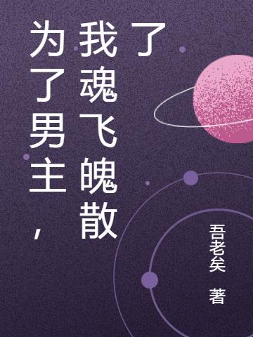 为了男主，我魂飞魄散了免费阅读_为了男主，我魂飞魄散了