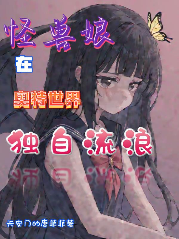 怪兽娘在奥特世界，独自流浪免费阅读_怪兽娘在奥特世界，独自流浪