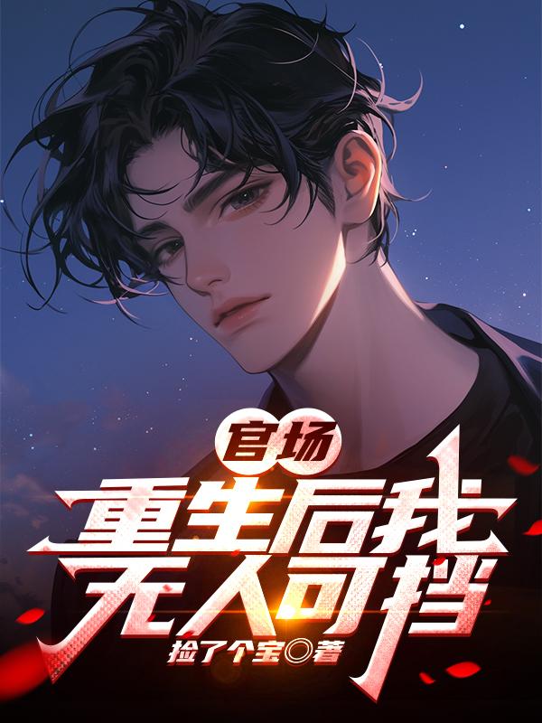 官场：重生后我无人可挡免费阅读_官场：重生后我无人可挡