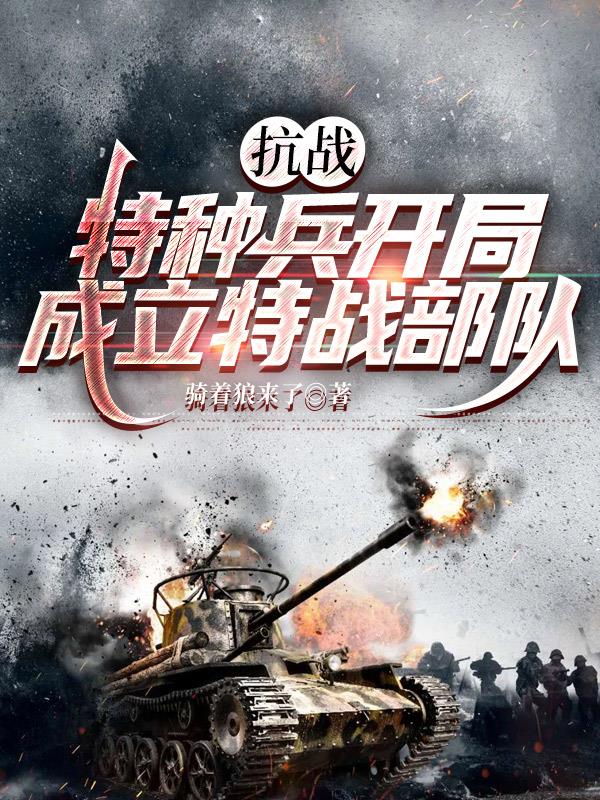 抗战特种兵开局成立特战部队免费阅读_抗战特种兵开局成立特战部队