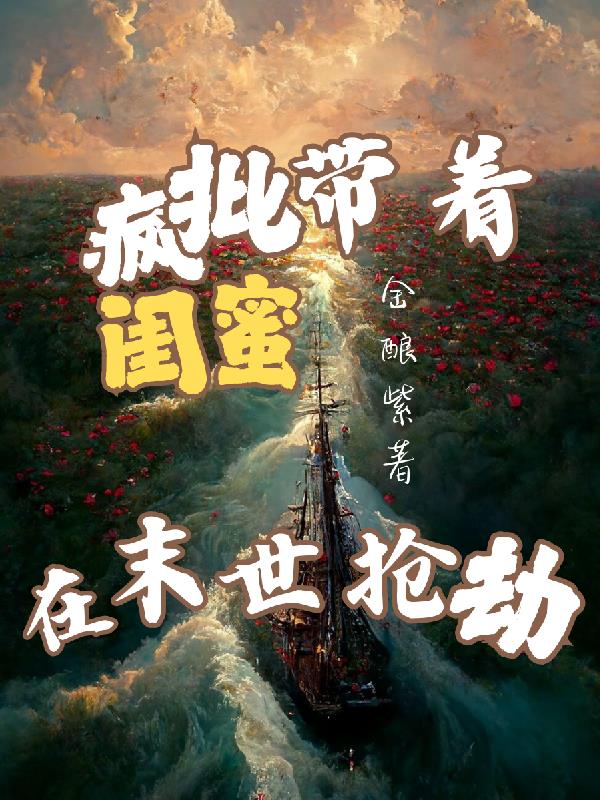 疯批带着闺蜜在末世抢劫免费阅读_疯批带着闺蜜在末世抢劫